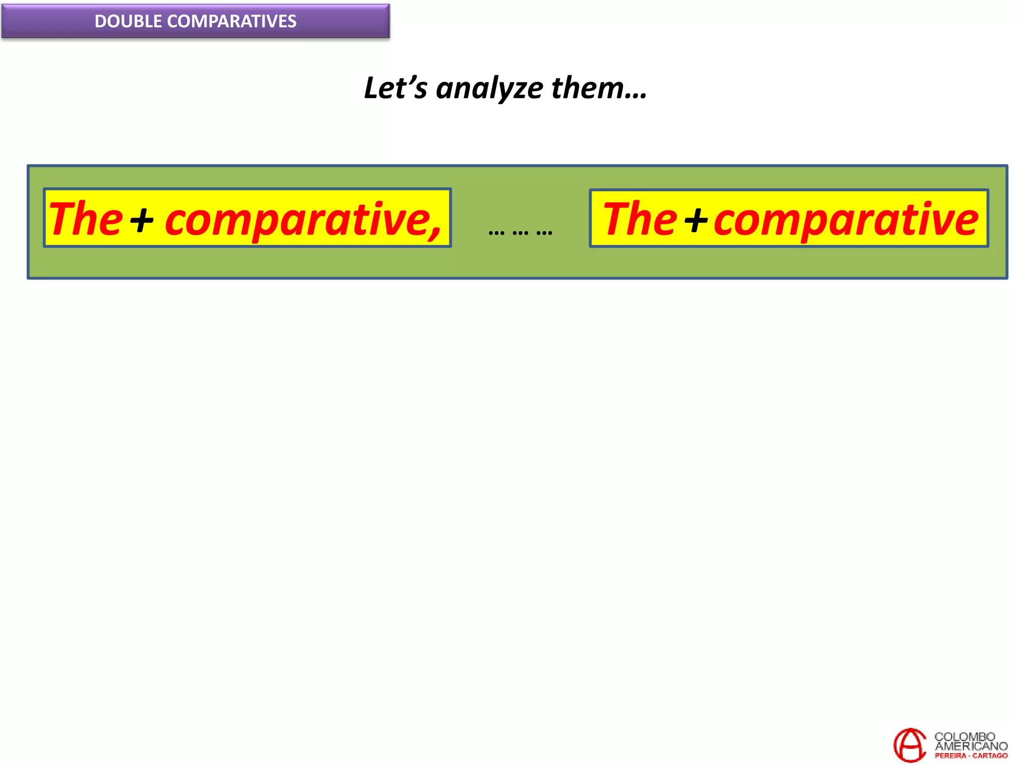 DOUBLE COMPARATIVES
Let’s analyze them…
The+ comparative, The+comparative… … …
 