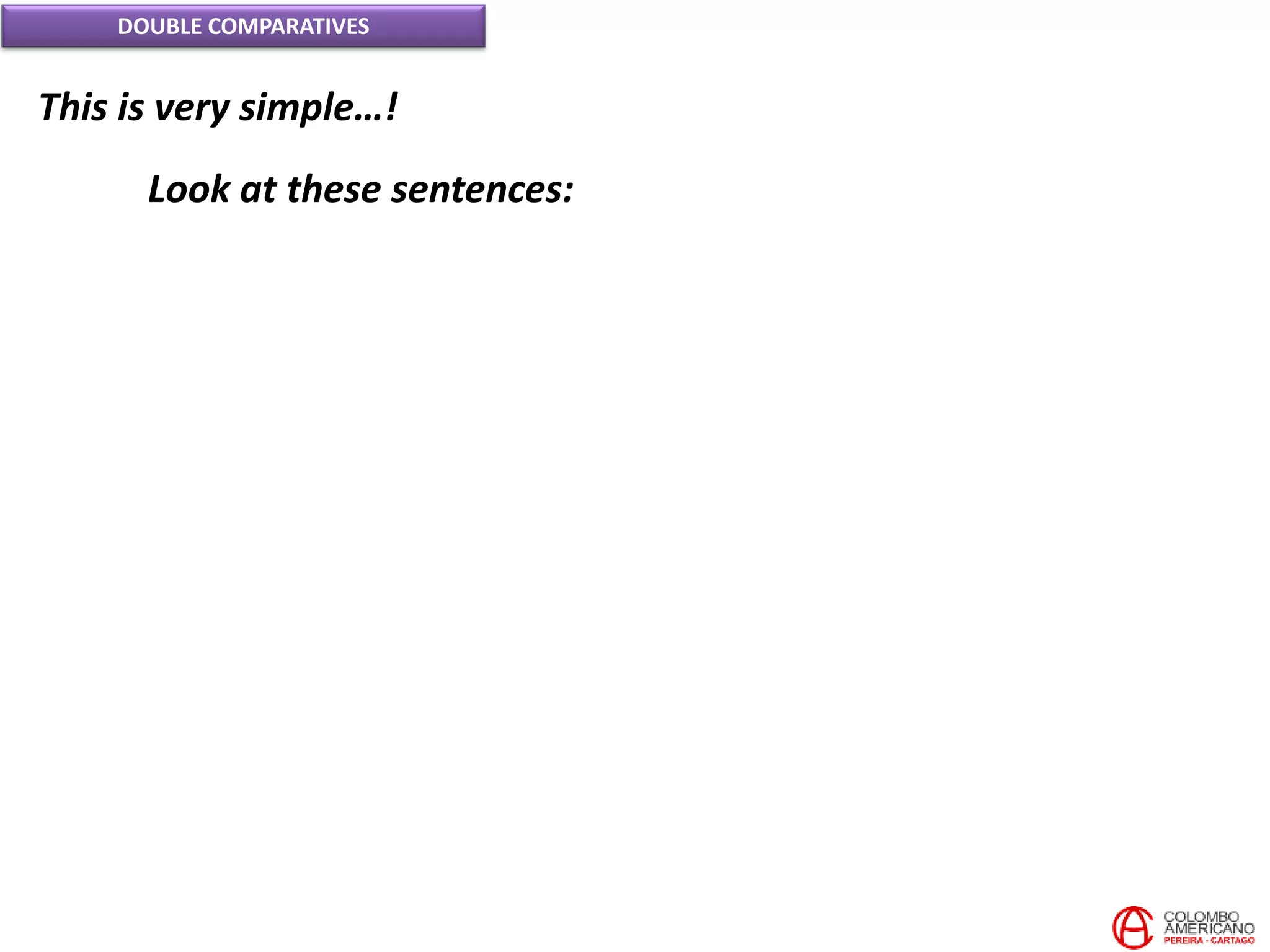 DOUBLE COMPARATIVES
This is very simple…!
Look at these sentences:
 