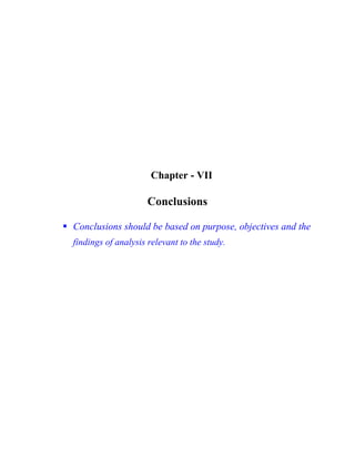 Chapter - VII
Conclusions

Conclusions should be based on purpose, objectives and the
findings of analysis relevant to the study.
 