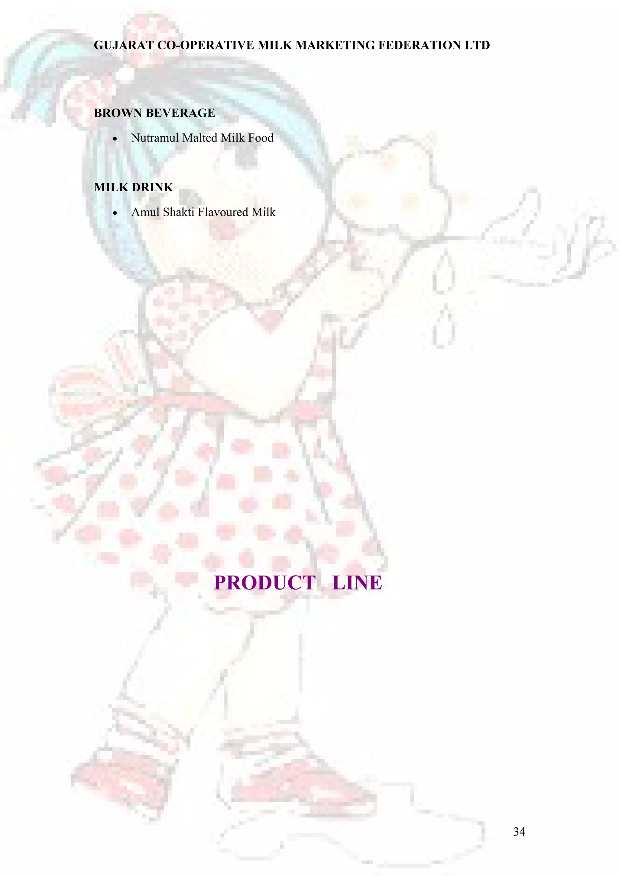 GUJARAT CO-OPERATIVE MILK MARKETING FEDERATION LTD 
BROWN BEVERAGE 
· Nutramul Malted Milk Food 
MILK DRINK 
· Amul Shakti Flavoured Milk 
PRODUCT LINE 
34 
 