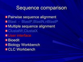 Sequence comparison Pairwise sequence alignment  Blast  -  BlastP,BlastN,nBlastP Multiple sequence alignment ClustalW,ClustalX User interface Bioedit Biology Workbench CLC Workbench 