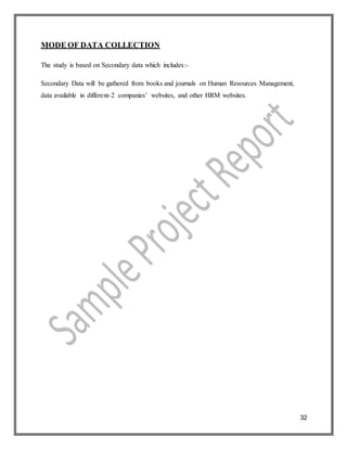 32
MODE OF DATA COLLECTION
The study is based on Secondary data which includes:-
Secondary Data will be gathered from books and journals on Human Resources Management,
data available in different-2 companies’ websites, and other HRM websites.
 