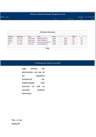 This is the
displayall
page wherein the
administrator can see all
the registered
students.He can
enable/disable their
accounts as well as
view/edit students
information.
 