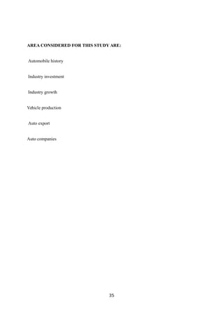 AREA CONSIDERED FOR THIS STUDY ARE:
Automobile history
Industry investment
Industry growth
Vehicle production
Auto export
Auto companies
35
 
