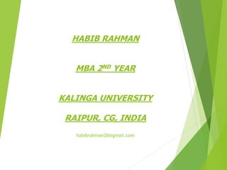 HABIB RAHMAN
MBA 2ND YEAR
KALINGA UNIVERSITY
RAIPUR, CG, INDIA
habibrahman20@gmail.com
 