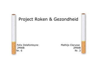 Project Roken & Gezondheid Felix Delafonteyne  2MWB Nr. 6 Mathijs Clarysse  2MWB Nr. 3 