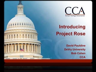 Introducing
Project Rose

    David Pauldine
   DeVry University
        Bob Cohen
              CCA
 