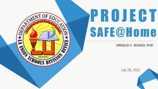 PROJECT
SAFE@Home
VIRGILIO C. BOADO, PHD
July 28, 2022
 