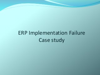 ERP Implementation Failure 
Case study 
 