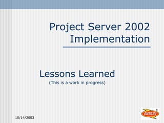 Project Server 2002 Implementation Lessons Learned (This is a work in progress) 