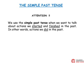 THE SIMPLE PAST TENSE
ATTENTION !!
We use the simple past tense when we want to talk
about actions we started and finished in the past.
In other words, actions we did in the past.
 