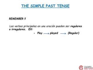 THE SIMPLE PAST TENSE
REMEMBER !!
Los verbos principales en una oración pueden ser regulares
o irregulares. EX:
- Play played (Regular)
 