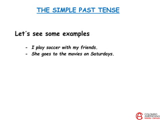 THE SIMPLE PAST TENSE
Let´s see some examples
- I play soccer with my friends.
- She goes to the movies on Saturdays.
 