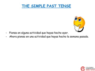 THE SIMPLE PAST TENSE
- Piensa en alguna actividad que hayas hecho ayer.
- Ahora piensa en una actividad que hayas hecho la semana pasada.
 