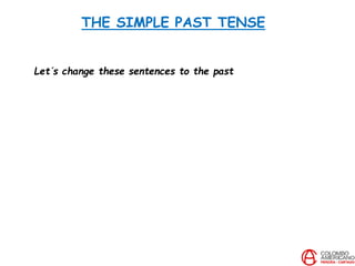 THE SIMPLE PAST TENSE
Let´s change these sentences to the past
 