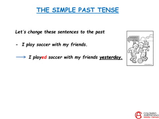 THE SIMPLE PAST TENSE
Let´s change these sentences to the past
- I play soccer with my friends.
I played soccer with my friends yesterday.
 