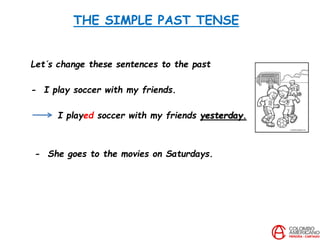 THE SIMPLE PAST TENSE
Let´s change these sentences to the past
- I play soccer with my friends.
I played soccer with my friends yesterday.
- She goes to the movies on Saturdays.
 