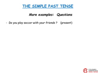THE SIMPLE PAST TENSE
More examples: Questions
- Do you play soccer with your friends ? (present)
 