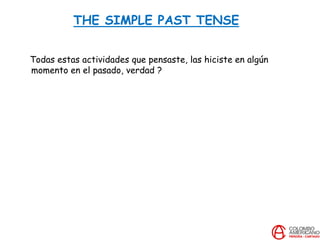 THE SIMPLE PAST TENSE
Todas estas actividades que pensaste, las hiciste en algún
momento en el pasado, verdad ?
 