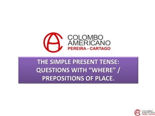 THE SIMPLE PRESENT TENSE:
QUESTIONS WITH “WHERE” /
PREPOSITIONS OF PLACE.
 