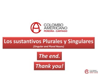 Los sustantivos Plurales y Singulares
(Singular and Plural Nouns)
The end.
Thank you!
 