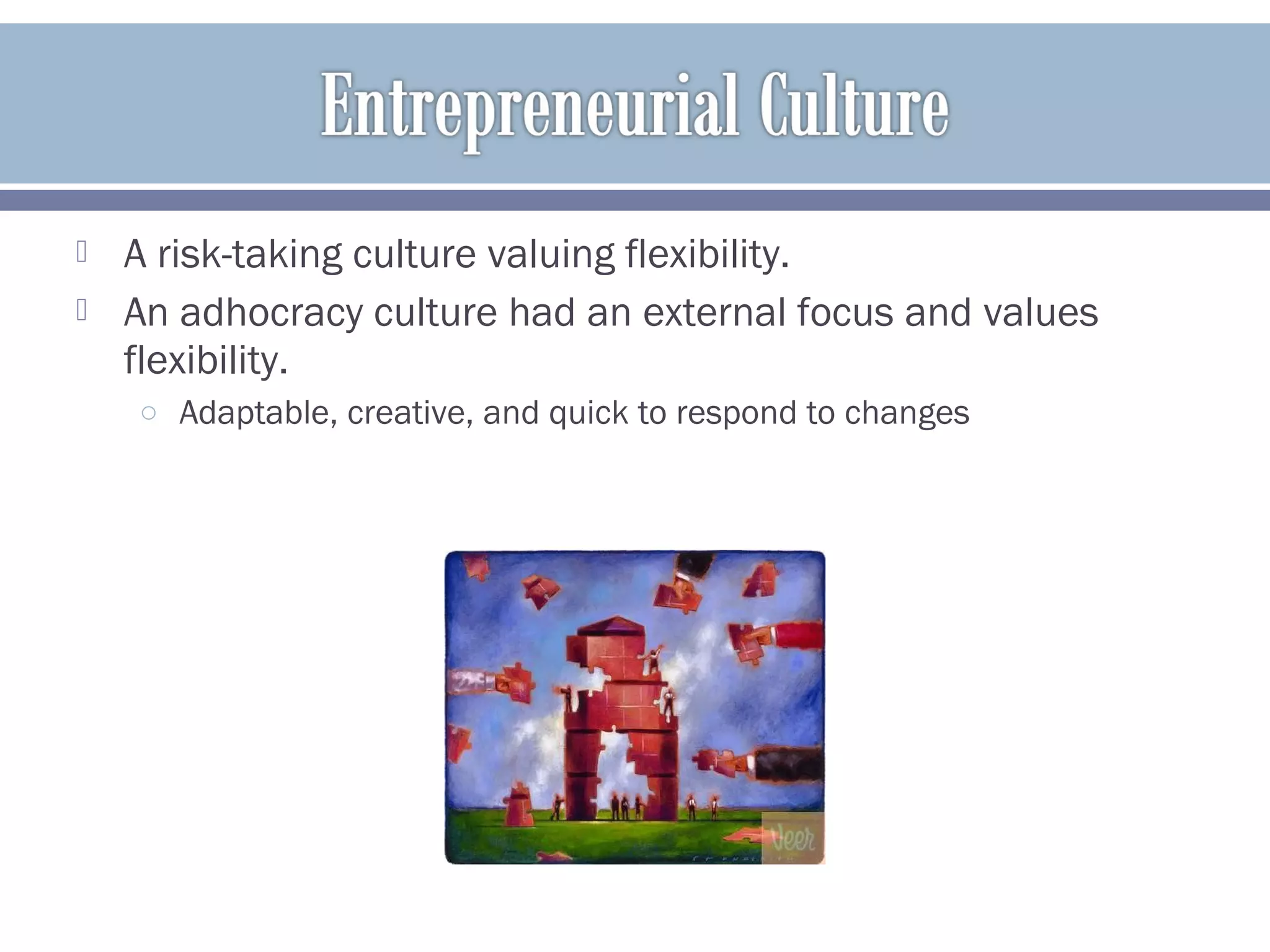  A risk-taking culture valuing flexibility.
 An adhocracy culture had an external focus and values
flexibility.
o Adaptable, creative, and quick to respond to changes
 