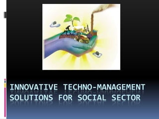 INNOVATIVE TECHNO-MANAGEMENT
SOLUTIONS FOR SOCIAL SECTOR
 