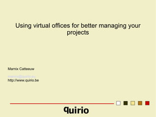Using virtual offices for better managing your projects Marnix Catteeuw [email_address] http://www.quirio.be 