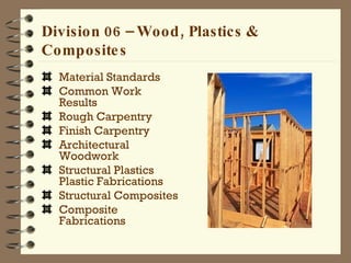 Division 06 – Wood, Plastics & Composites Material Standards  Common Work Results Rough Carpentry Finish Carpentry Architectural Woodwork Structural Plastics Plastic Fabrications Structural Composites Composite Fabrications 