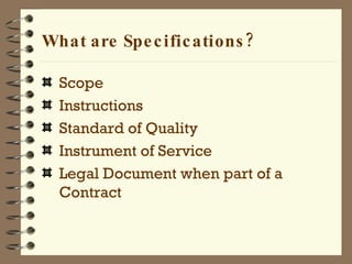 What are Specifications? Scope Instructions Standard of Quality Instrument of Service Legal Document when part of a Contract 