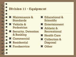 Division 11 - Equipment Educational & Scientific Entertainment Athletic & Recreational Health Care Collection & Disposal Other Maintenance & Standards Vehicle & Pedestrian Security, Detention & Banking Commercial Residential Foodservice 