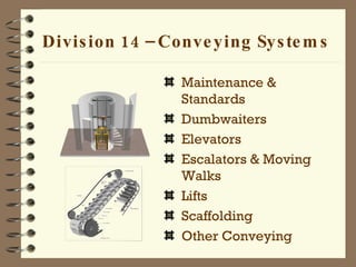 Division 14 – Conveying Systems Maintenance & Standards Dumbwaiters Elevators Escalators & Moving Walks Lifts Scaffolding Other Conveying 
