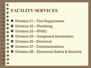 Division 21 – Fire Suppression  Division 22 – Plumbing Division 23 – HVAC Division 25 – Integrated Automation Division 26 - Electrical Division 27 - Communications Division 28 – Electronic Safety & Security FACILITY SERVICES 