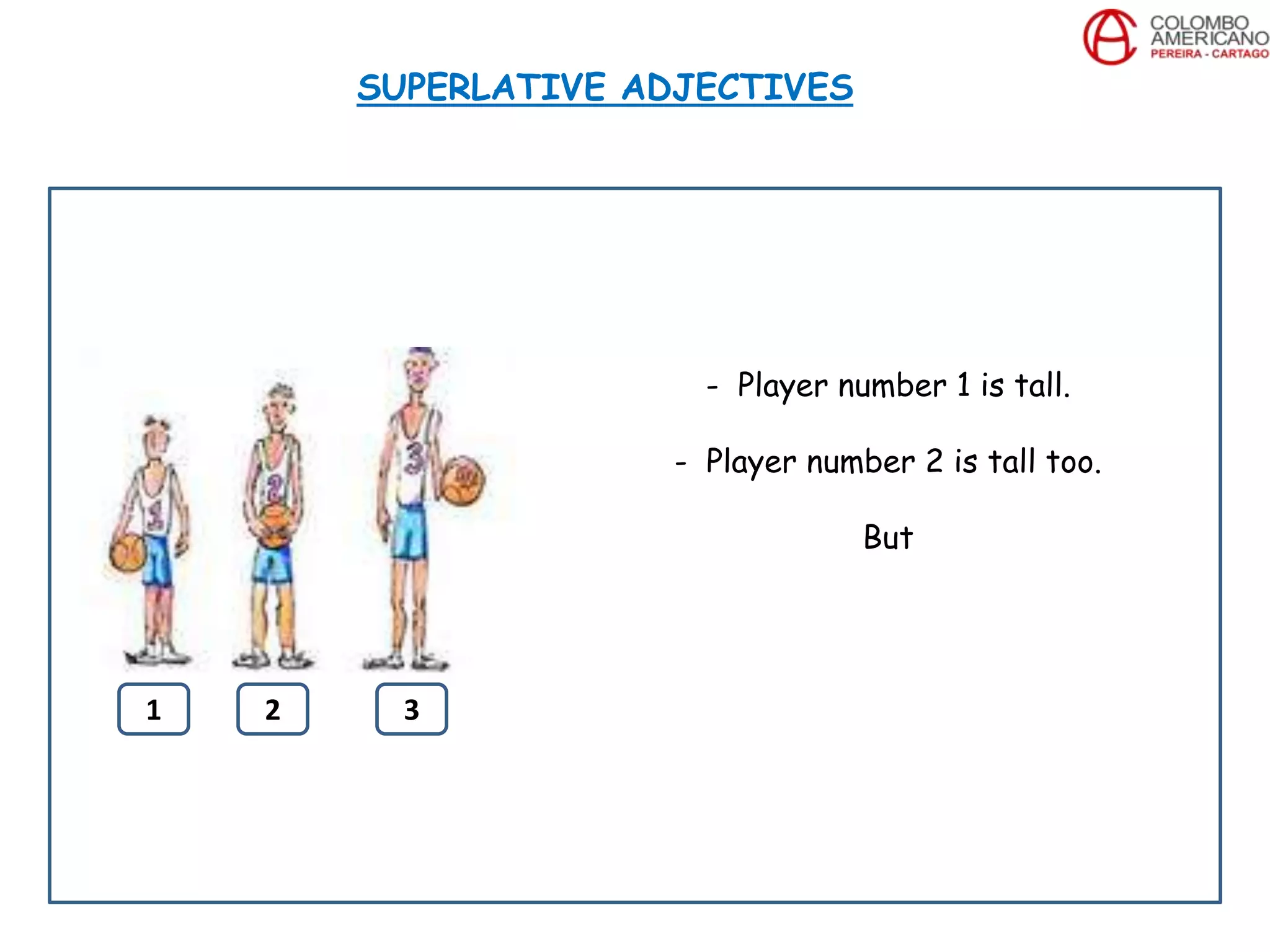 SUPERLATIVE ADJECTIVES
- Player number 1 is tall.
- Player number 2 is tall too.
But
1 2 3
 