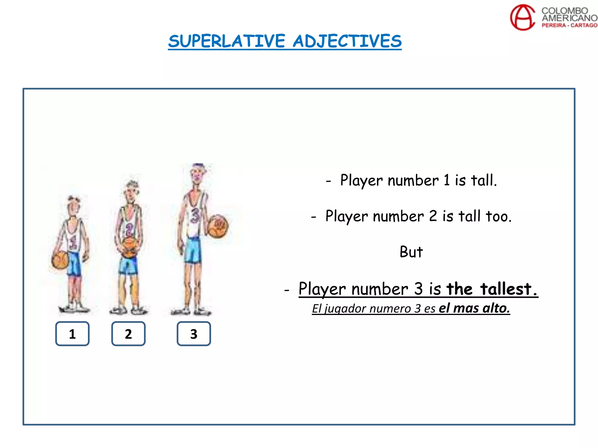 SUPERLATIVE ADJECTIVES
- Player number 1 is tall.
- Player number 2 is tall too.
But
- Player number 3 is the tallest.
El jugador numero 3 es el mas alto.
1 2 3
 