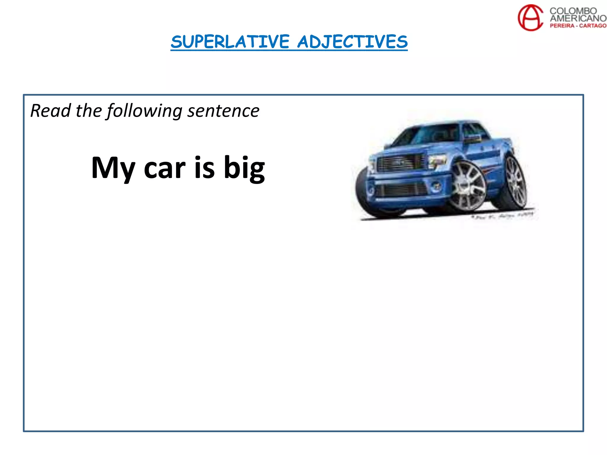 Read the following sentence
My car is big
SUPERLATIVE ADJECTIVES
 