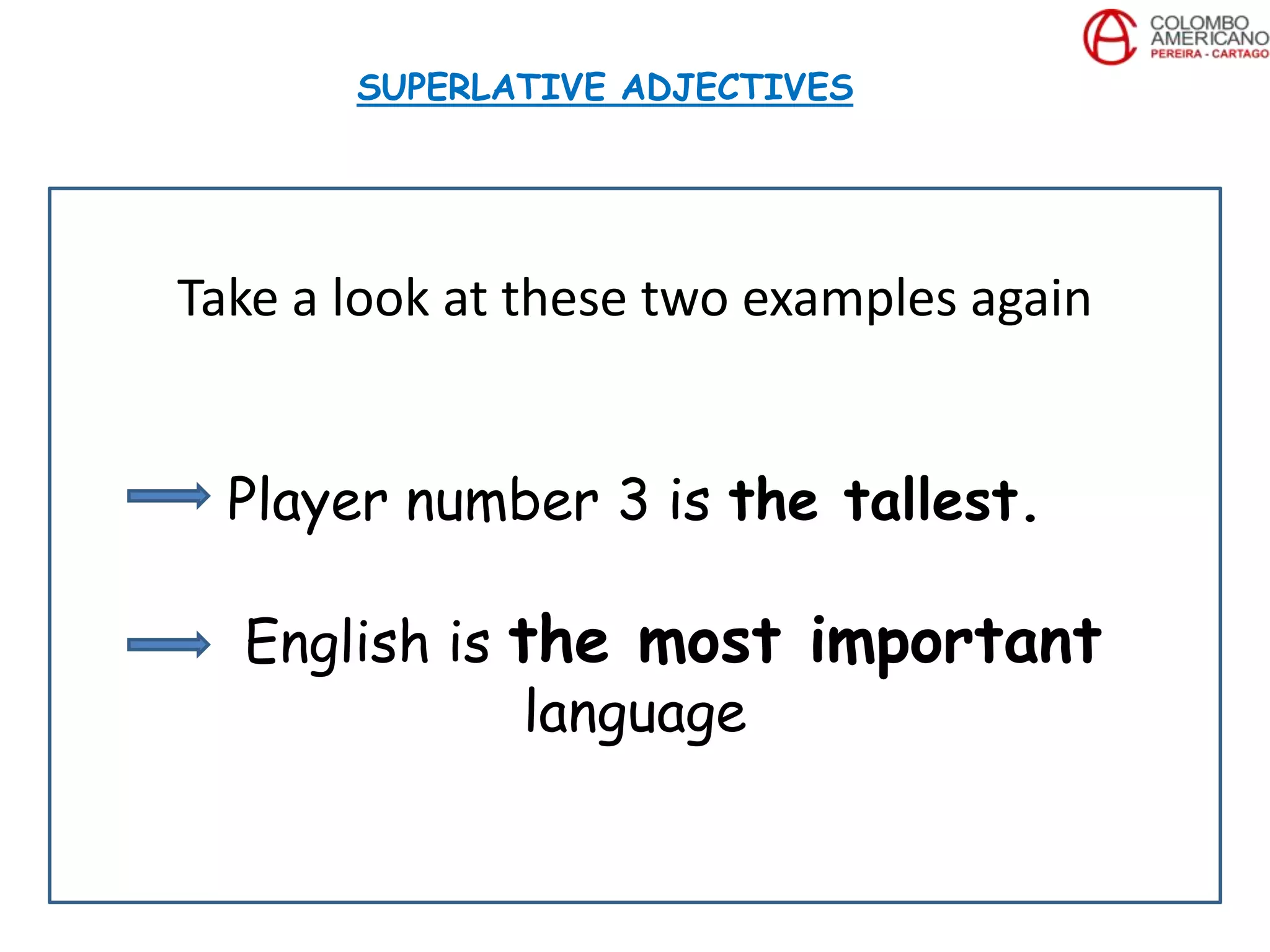 Take a look at these two examples again
Player number 3 is the tallest.
English is the most important
language
SUPERLATIVE ADJECTIVES
 