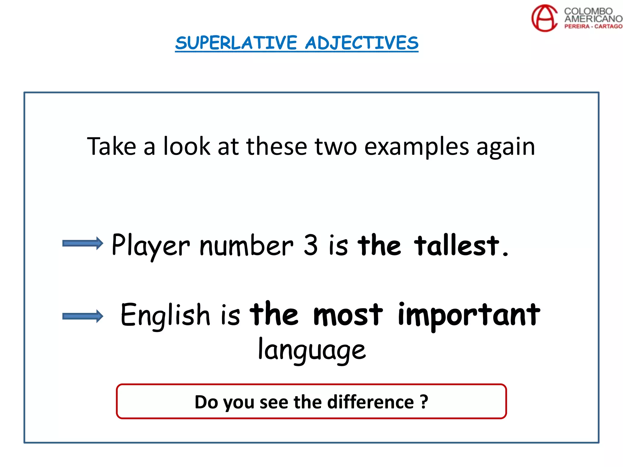 Take a look at these two examples again
Player number 3 is the tallest.
English is the most important
language
SUPERLATIVE ADJECTIVES
Do you see the difference ?
 
