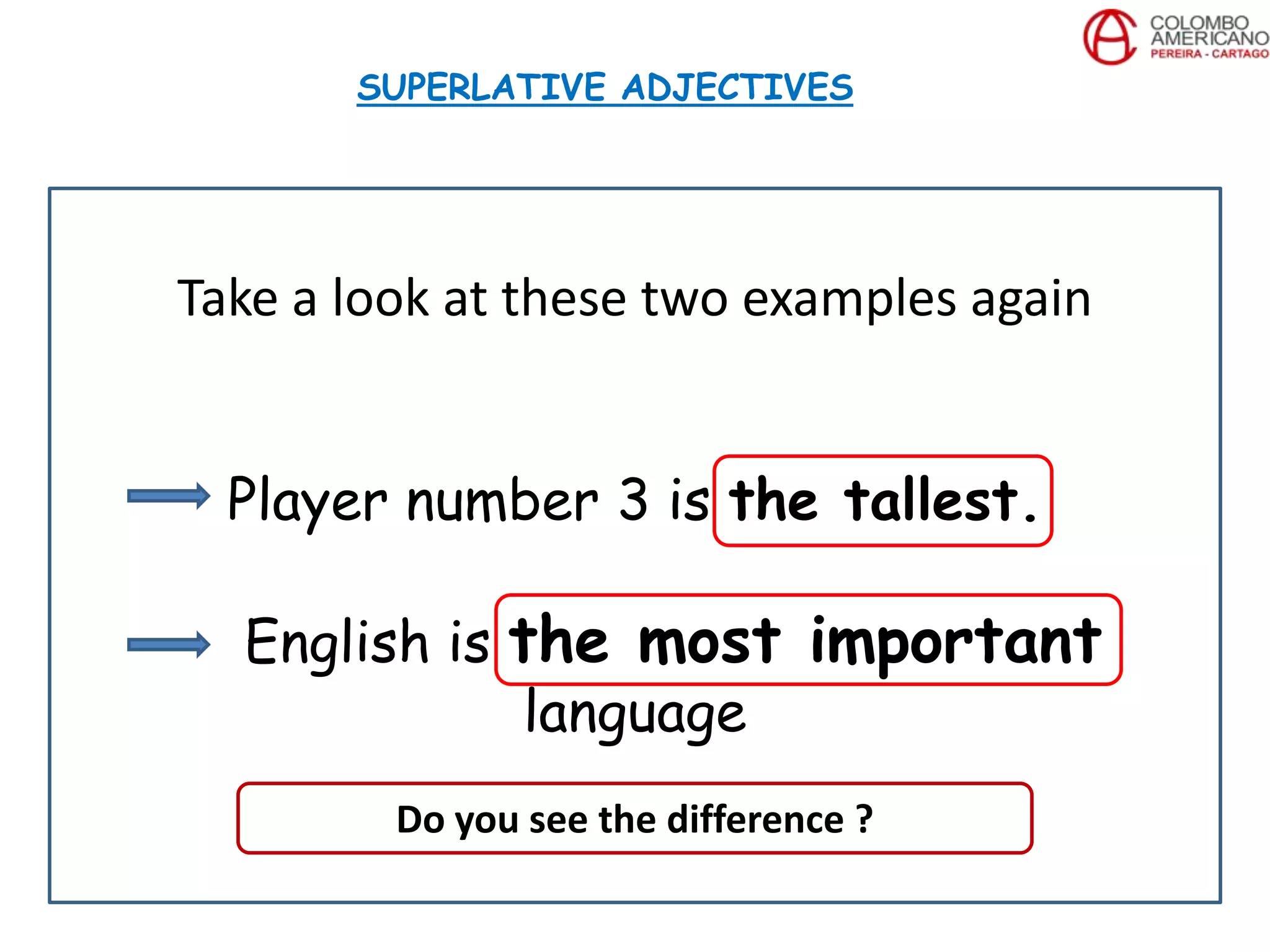 Take a look at these two examples again
Player number 3 is the tallest.
English is the most important
language
SUPERLATIVE ADJECTIVES
Do you see the difference ?
 