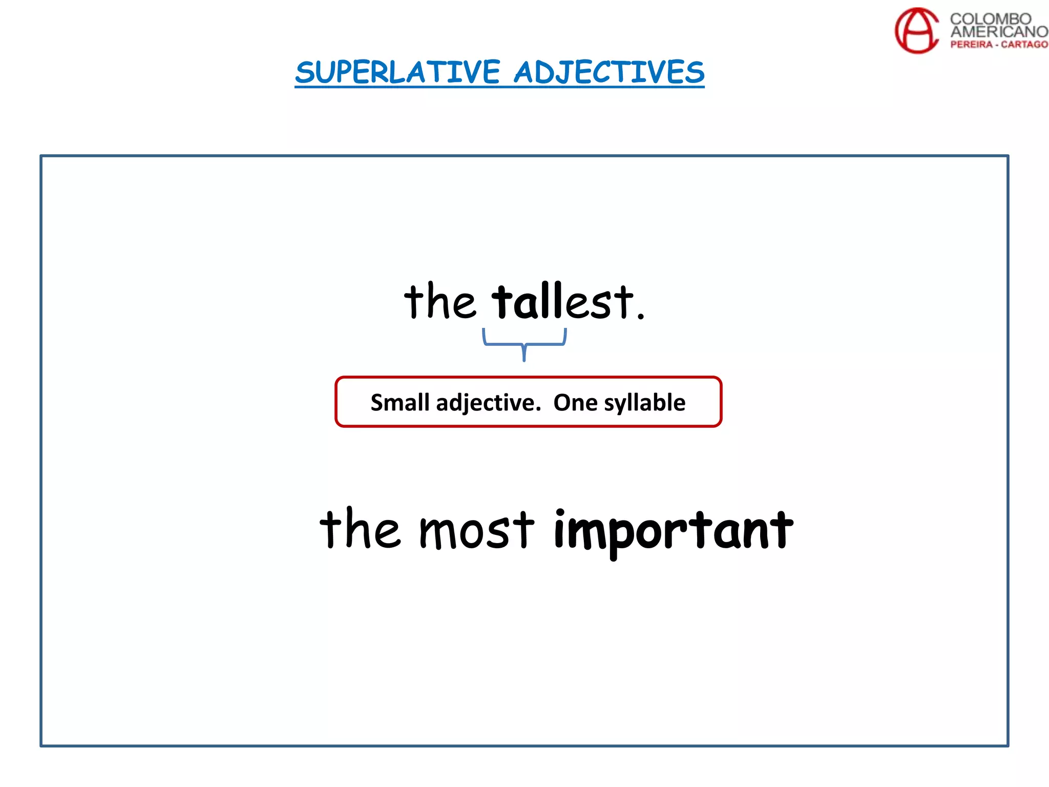 the tallest.
the most important
SUPERLATIVE ADJECTIVES
Small adjective. One syllable
 