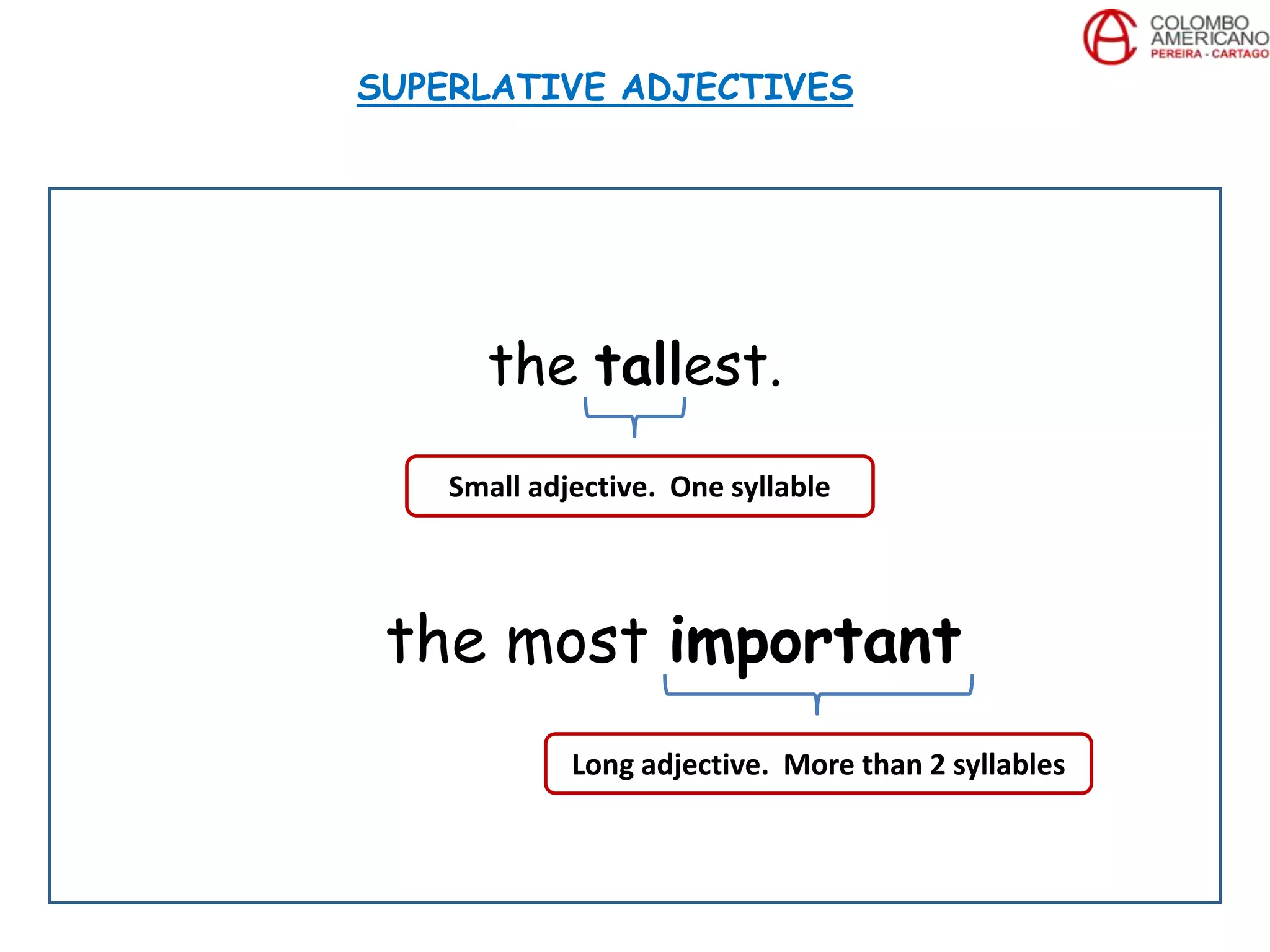 the tallest.
the most important
SUPERLATIVE ADJECTIVES
Small adjective. One syllable
Long adjective. More than 2 syllables
 