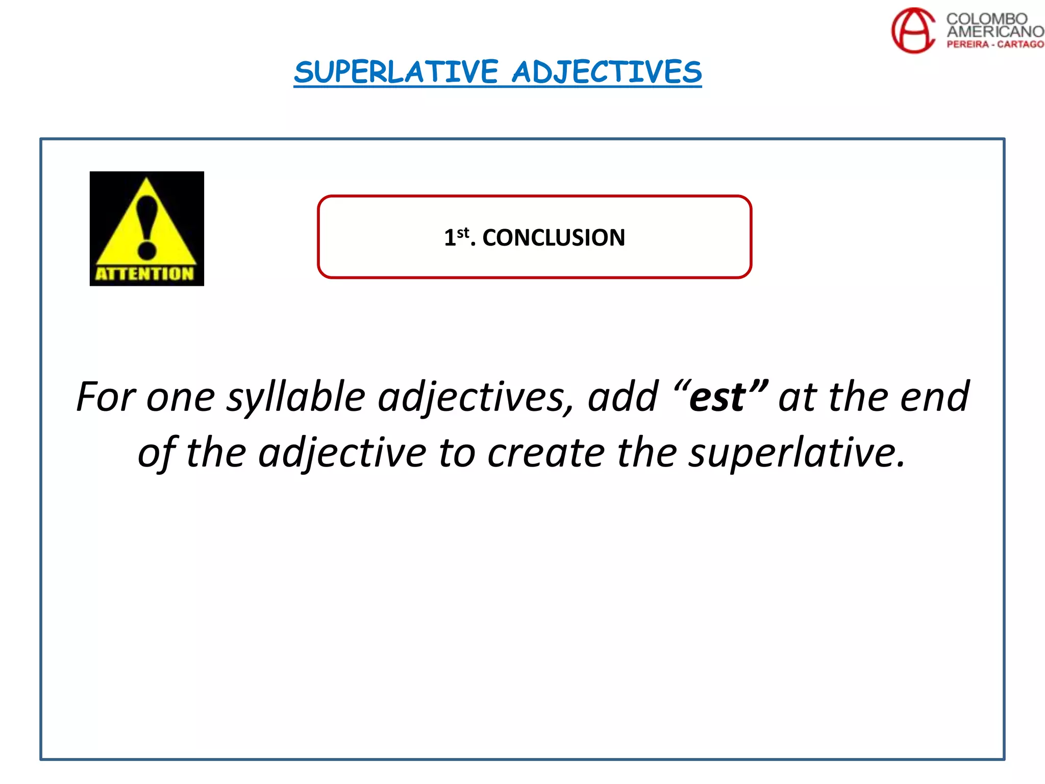 For one syllable adjectives, add “est” at the end
of the adjective to create the superlative.
SUPERLATIVE ADJECTIVES
1st. CONCLUSION
 
