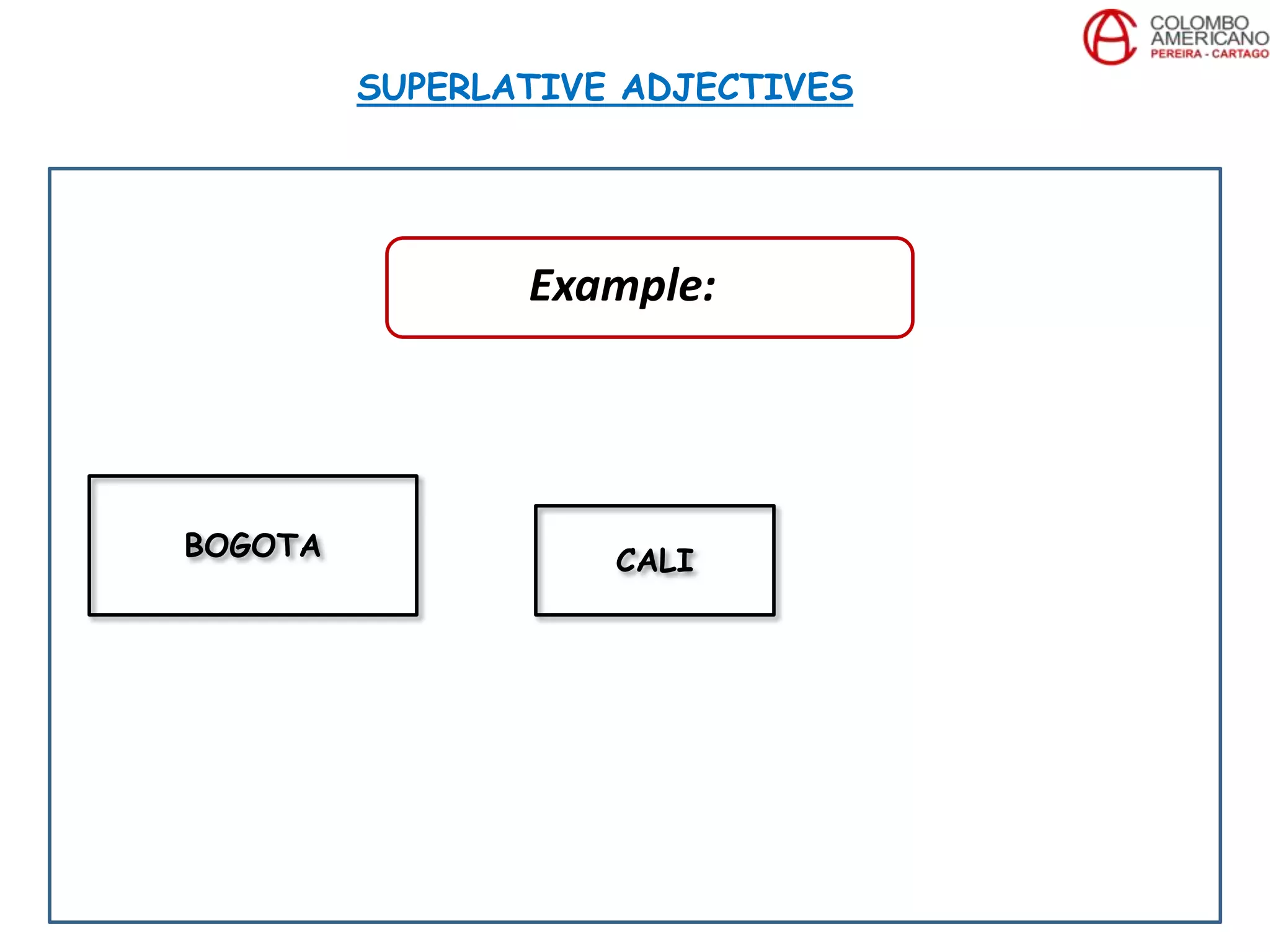 SUPERLATIVE ADJECTIVES
BOGOTA CALI
Example:
 