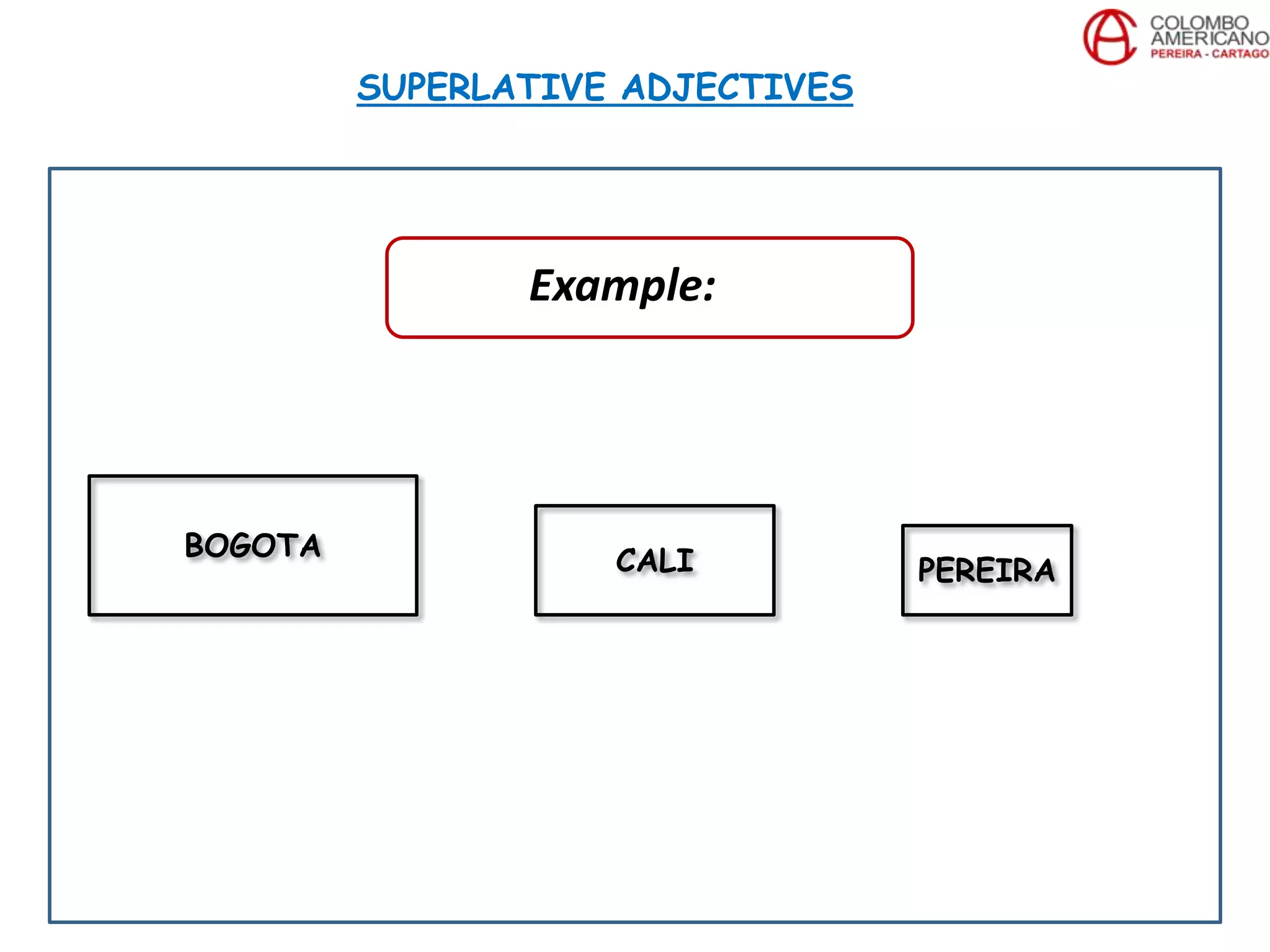 SUPERLATIVE ADJECTIVES
BOGOTA CALI PEREIRA
Example:
 
