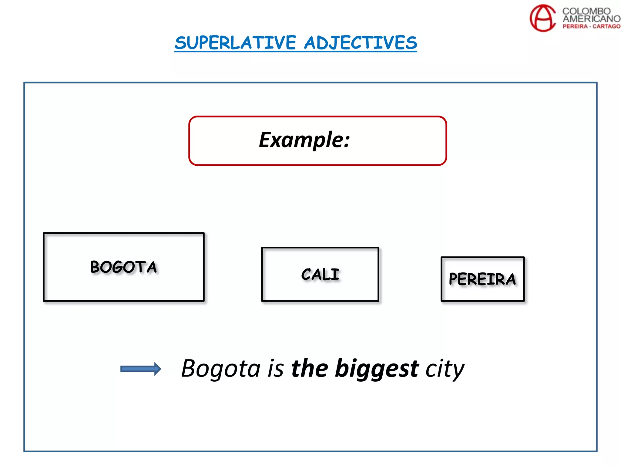 Bogota is the biggest city
SUPERLATIVE ADJECTIVES
BOGOTA CALI PEREIRA
Example:
 
