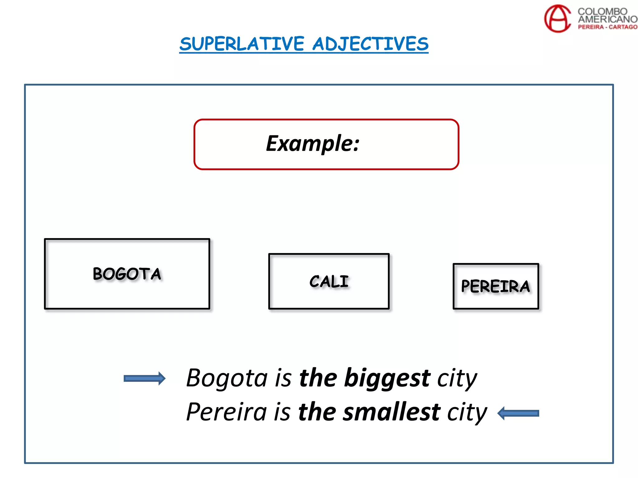 Bogota is the biggest city
Pereira is the smallest city
SUPERLATIVE ADJECTIVES
BOGOTA CALI PEREIRA
Example:
 