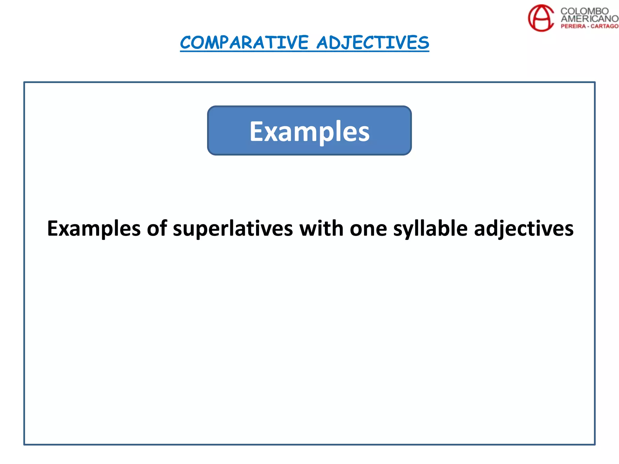 Examples of superlatives with one syllable adjectives
COMPARATIVE ADJECTIVES
Examples
 