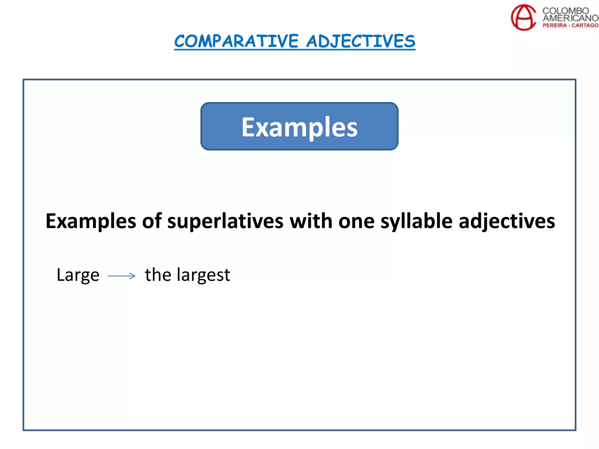 Examples of superlatives with one syllable adjectives
Large the largest
COMPARATIVE ADJECTIVES
Examples
 