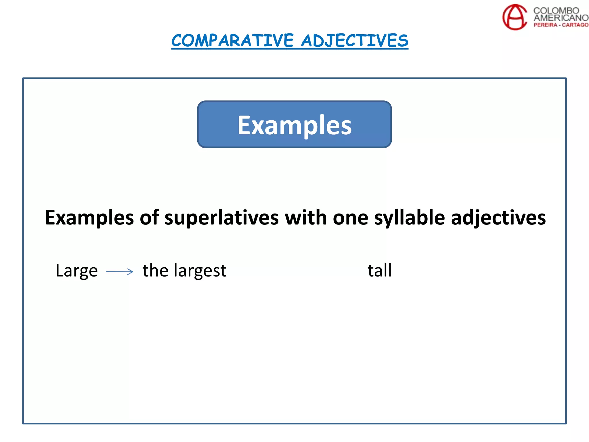 Examples of superlatives with one syllable adjectives
Large the largest tall
COMPARATIVE ADJECTIVES
Examples
 