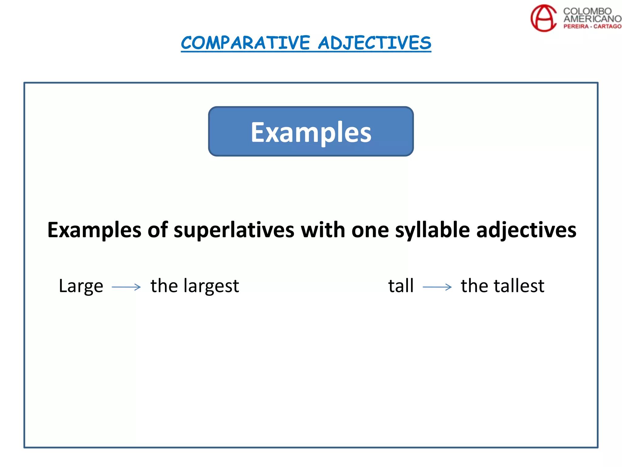 Examples of superlatives with one syllable adjectives
Large the largest tall the tallest
COMPARATIVE ADJECTIVES
Examples
 